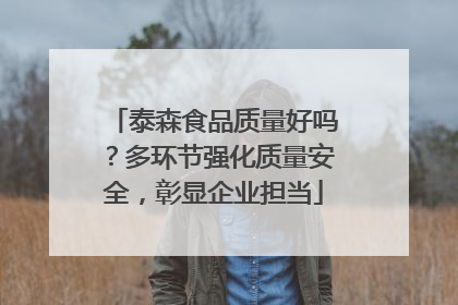 泰森食品质量好吗？多环节强化质量安全，彰显企业担当