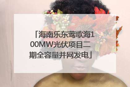 海南乐东莺歌海100MW光伏项目二期全容量并网发电