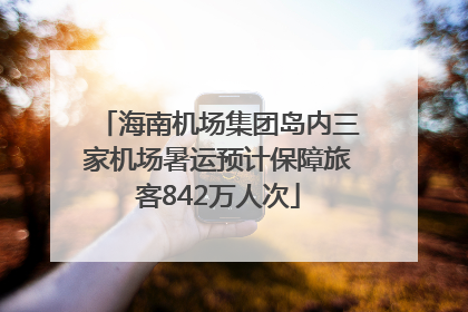 海南机场集团岛内三家机场暑运预计保障旅客842万人次