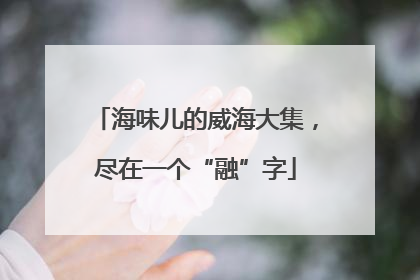 海味儿的威海大集，尽在一个“融”字