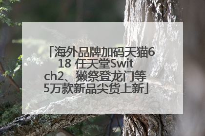 海外品牌加码天猫618 任天堂Switch2、獭祭登龙门等5万款新品尖货上新