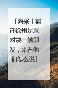 海采丨宿迁徐州足球对决一触即发，来看他们怎么说