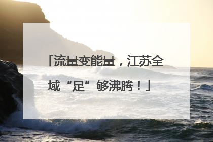 流量变能量，江苏全域“足”够沸腾！