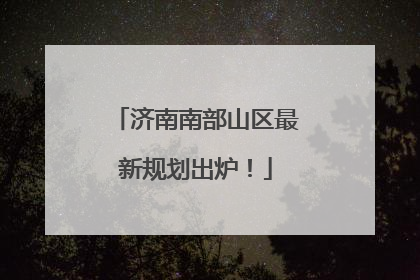 济南南部山区最新规划出炉！
