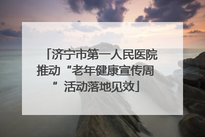 济宁市第一人民医院推动“老年健康宣传周”活动落地见效