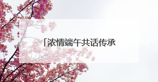 浓情端午共话传承——管城区大王庄小学端午节活动