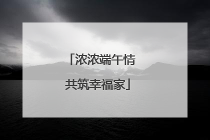 浓浓端午情 共筑幸福家