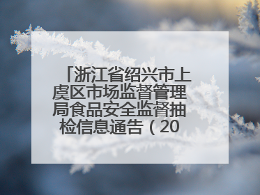 浙江省绍兴市上虞区市场监督管理局食品安全监督抽检信息通告（2025年第6期）