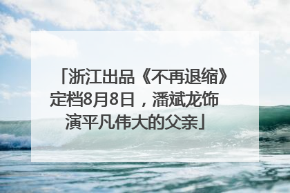 浙江出品《不再退缩》定档8月8日，潘斌龙饰演平凡伟大的父亲