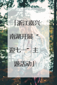 浙江嘉兴南湖开展“迎七一”主题活动