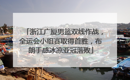 浙江广厦男篮双线作战，全运会小组赛取得首胜，布朗手感冰凉亚冠落败