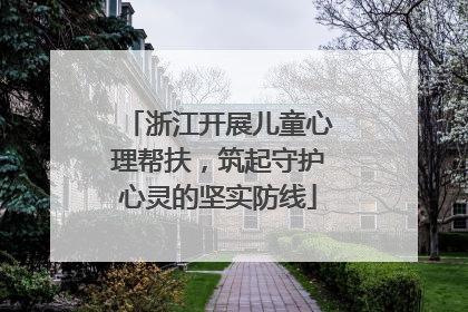 浙江开展儿童心理帮扶，筑起守护心灵的坚实防线