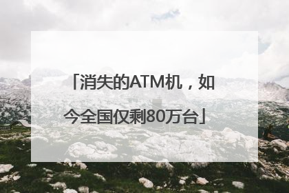 消失的ATM机，如今全国仅剩80万台