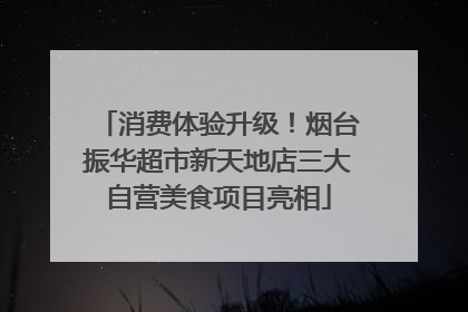 消费体验升级！烟台振华超市新天地店三大自营美食项目亮相