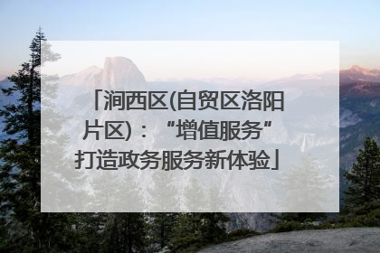 涧西区(自贸区洛阳片区)：“增值服务”打造政务服务新体验