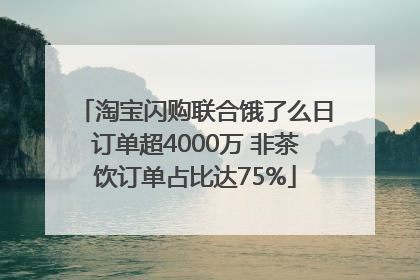 淘宝闪购联合饿了么日订单超4000万 非茶饮订单占比达75%