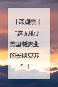 深观察丨“这无助于美国制造业的长期复苏”