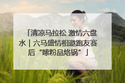 清凉马拉松 激情六盘水｜六马盛情相邀跑友赛后“嗦粉品烙锅”