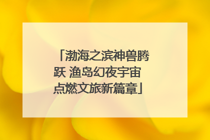 渤海之滨神兽腾跃 渔岛幻夜宇宙点燃文旅新篇章