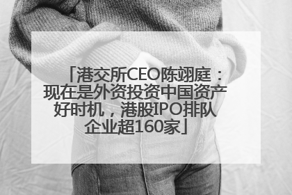 港交所CEO陈翊庭：现在是外资投资中国资产好时机，港股IPO排队企业超160家