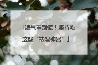 湿气重别慌！坚持吃这些“祛湿神器”