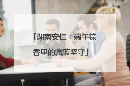 湖南安仁：端午粽香里的藏蓝坚守