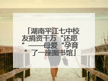湖南平江七中校友捐资千万“还愿”——母爱“孕育”了一座图书馆