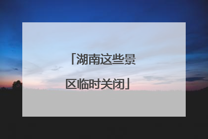 湖南这些景区临时关闭