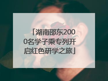 湖南邵东2000名学子乘专列开启红色研学之旅