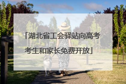 湖北省工会驿站向高考考生和家长免费开放