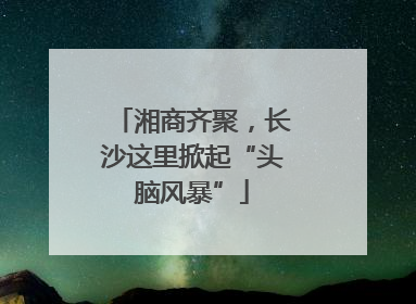 湘商齐聚，长沙这里掀起“头脑风暴”