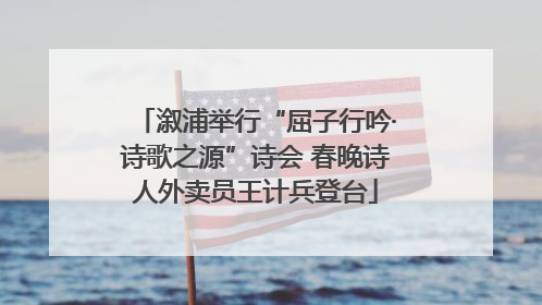溆浦举行“屈子行吟·诗歌之源”诗会 春晚诗人外卖员王计兵登台