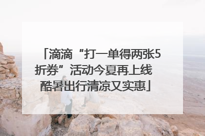 滴滴“打一单得两张5折券”活动今夏再上线 酷暑出行清凉又实惠