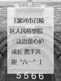 漯河市召陵区人民检察院：法治童心护成长 携手共迎“六一”