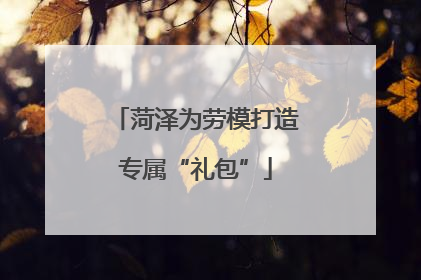 菏泽为劳模打造专属“礼包”