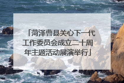 菏泽曹县关心下一代工作委员会成立二十周年主题活动展演举行