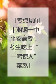 考点见闻｜湘钢一中平安高考，考生吃上“一鸣惊人”菜系
