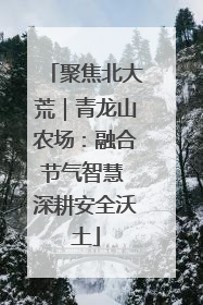 聚焦北大荒｜青龙山农场：融合节气智慧 深耕安全沃土