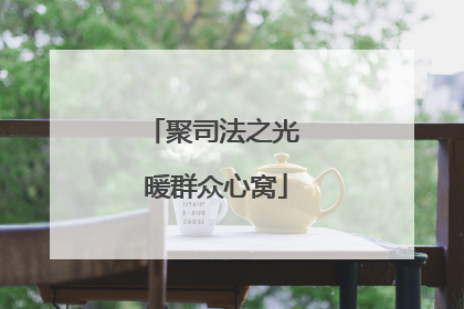聚司法之光 暖群众心窝
