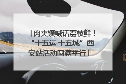 肉夹馍喊话荔枝鲜！“十五运·十五城”西安站活动圆满举行