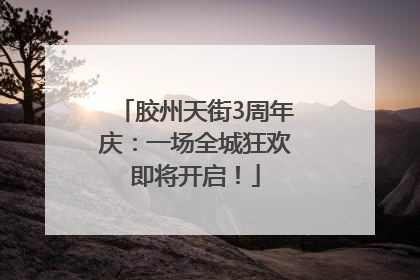 胶州天街3周年庆：一场全城狂欢即将开启！