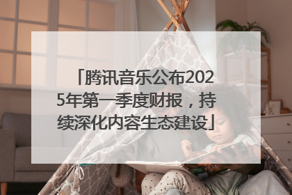 腾讯音乐公布2025年第一季度财报，持续深化内容生态建设