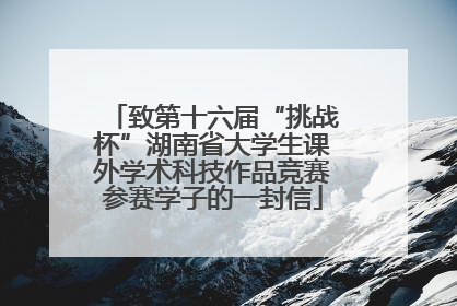 致第十六届“挑战杯”湖南省大学生课外学术科技作品竞赛参赛学子的一封信