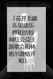 花开北疆 乐见盛乐 呼和浩特网红公益主题歌会和林格尔激情开唱