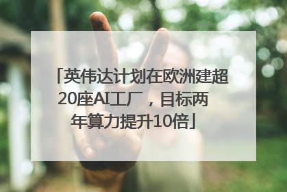 英伟达计划在欧洲建超20座AI工厂，目标两年算力提升10倍
