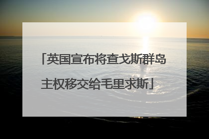 英国宣布将查戈斯群岛主权移交给毛里求斯