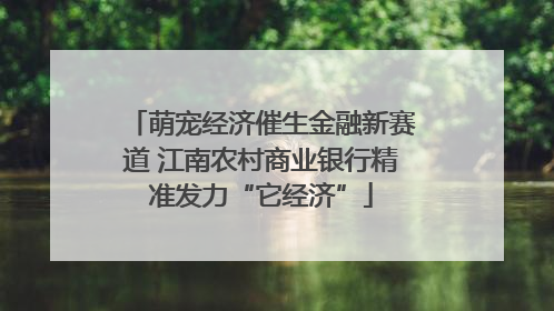 萌宠经济催生金融新赛道 江南农村商业银行精准发力“它经济”