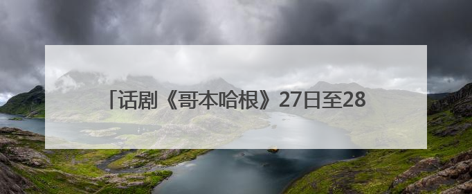 话剧《哥本哈根》27日至28日登陆湖南大剧院｜雅韵三湘