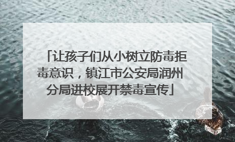 让孩子们从小树立防毒拒毒意识，镇江市公安局润州分局进校展开禁毒宣传
