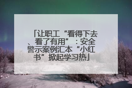 让职工“看得下去、看了有用”：安全警示案例汇本“小红书”掀起学习热